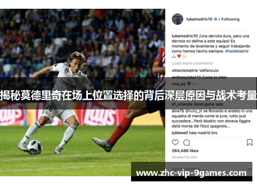 揭秘莫德里奇在场上位置选择的背后深层原因与战术考量