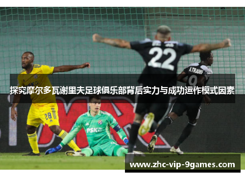 探究摩尔多瓦谢里夫足球俱乐部背后实力与成功运作模式因素