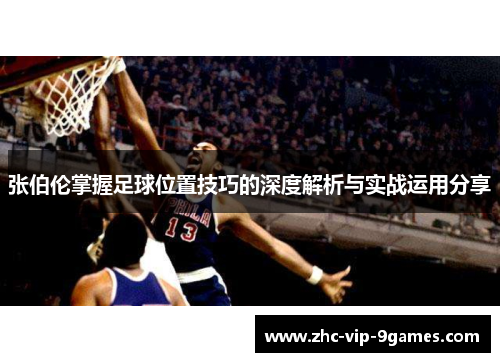 张伯伦掌握足球位置技巧的深度解析与实战运用分享