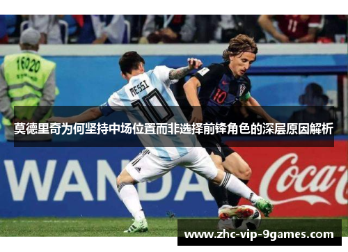 莫德里奇为何坚持中场位置而非选择前锋角色的深层原因解析