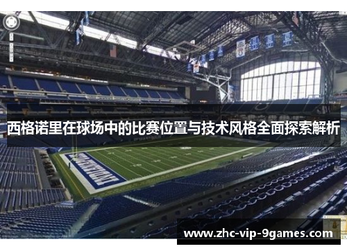 西格诺里在球场中的比赛位置与技术风格全面探索解析