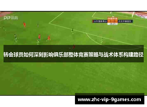 转会球员如何深刻影响俱乐部整体竞赛策略与战术体系构建路径