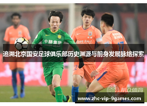 追溯北京国安足球俱乐部历史渊源与前身发展脉络探索