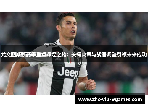 尤文图斯新赛季重塑辉煌之路：关键决策与战略调整引领未来成功