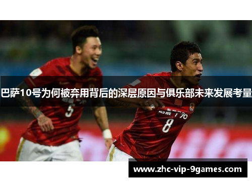 巴萨10号为何被弃用背后的深层原因与俱乐部未来发展考量