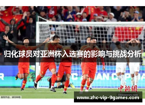 归化球员对亚洲杯入选赛的影响与挑战分析