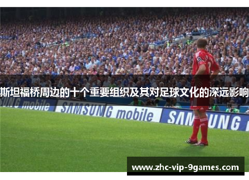 斯坦福桥周边的十个重要组织及其对足球文化的深远影响