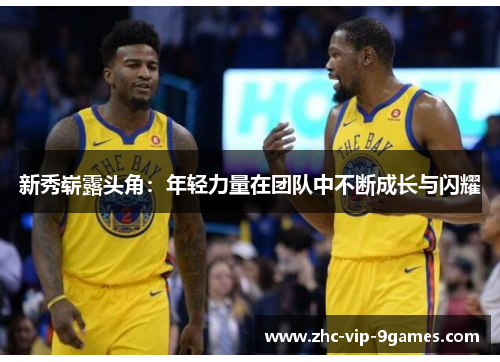 新秀崭露头角：年轻力量在团队中不断成长与闪耀