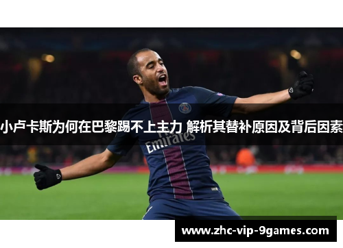 小卢卡斯为何在巴黎踢不上主力 解析其替补原因及背后因素