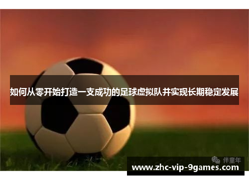 如何从零开始打造一支成功的足球虚拟队并实现长期稳定发展