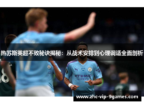热苏斯英超不败秘诀揭秘：从战术安排到心理调适全面剖析
