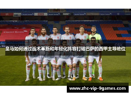 皇马如何通过战术革新和年轻化阵容打破巴萨的西甲主导地位