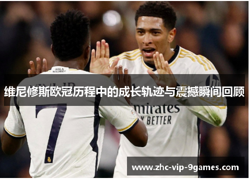 维尼修斯欧冠历程中的成长轨迹与震撼瞬间回顾