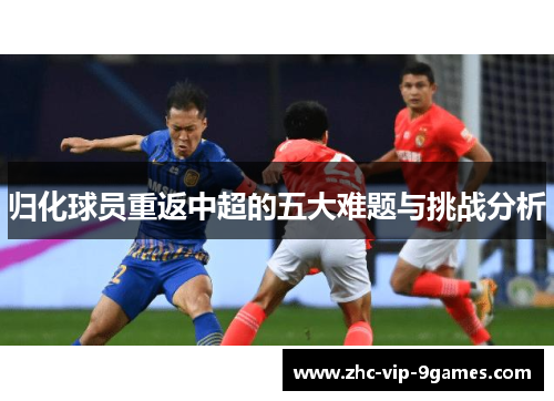 归化球员重返中超的五大难题与挑战分析
