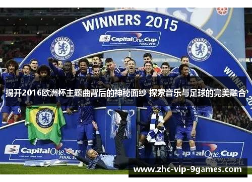 揭开2016欧洲杯主题曲背后的神秘面纱 探索音乐与足球的完美融合