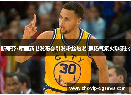 斯蒂芬·库里新书发布会引发粉丝热潮 现场气氛火爆无比