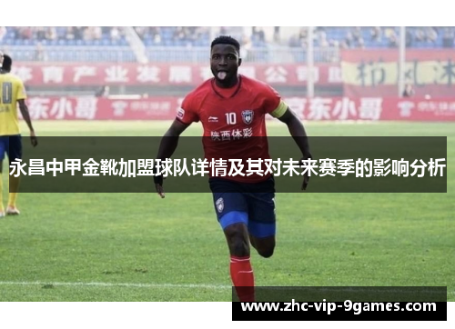 永昌中甲金靴加盟球队详情及其对未来赛季的影响分析