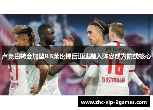 卢克巴转会加盟RB莱比锡后迅速融入阵容成为防线核心