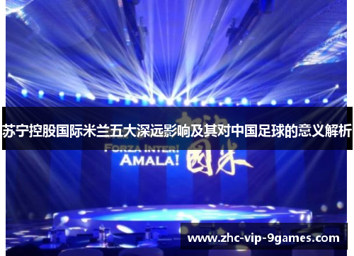 苏宁控股国际米兰五大深远影响及其对中国足球的意义解析