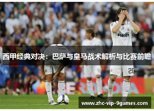 西甲经典对决：巴萨与皇马战术解析与比赛前瞻